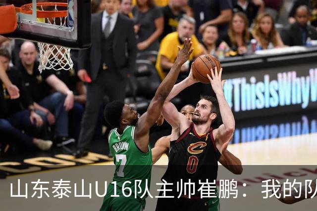 山东泰山U16队主帅崔鹏：我的队伍里 没有理所当然