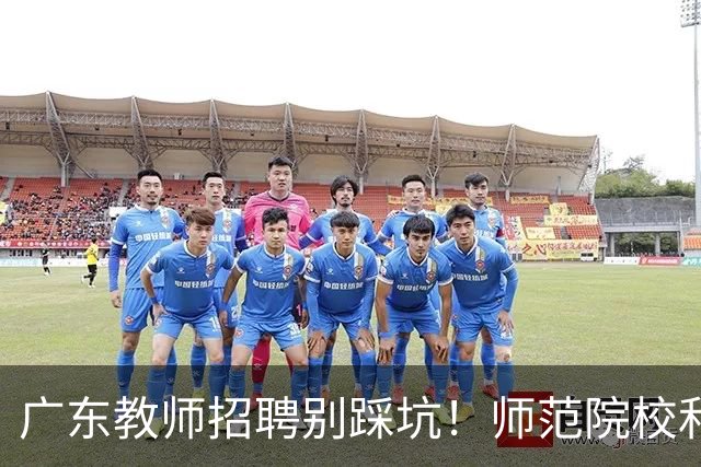 广东教师招聘别踩坑！师范院校和综合大学有师范专业完全是两码事，你家孩子报对了吗