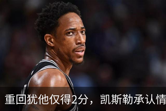 重回犹他仅得2分，凯斯勒承认情绪失控拖了后腿